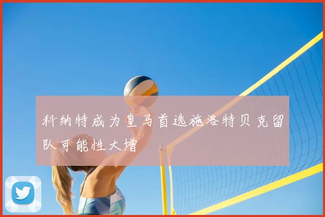 科纳特成为皇马首选施洛特贝克留队可能性大增