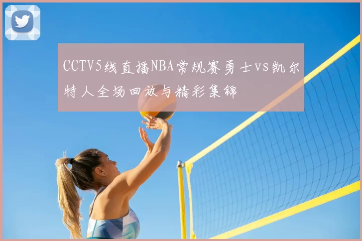 CCTV5线直播NBA常规赛勇士vs凯尔特人全场回放与精彩集锦