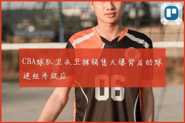 CBA球队卫衣卫裤销售火爆背后的球迷经济效应