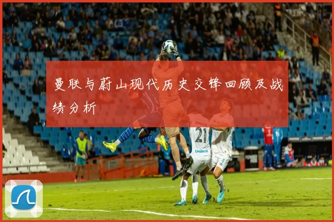 曼联与蔚山现代历史交锋回顾及战绩分析
