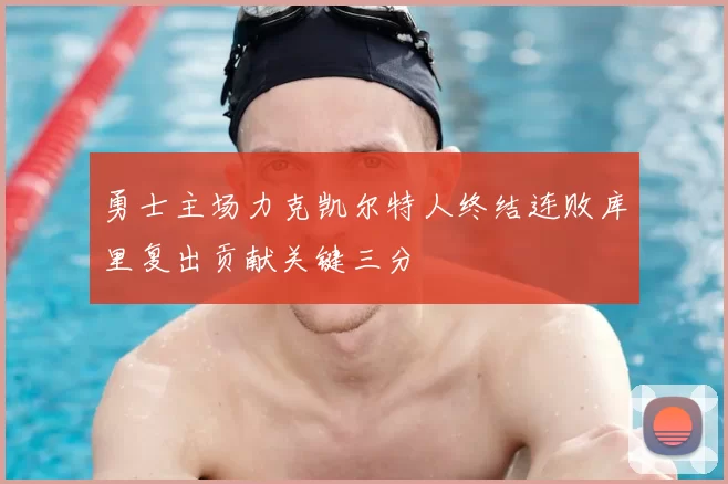 勇士主场力克凯尔特人终结连败库里复出贡献关键三分