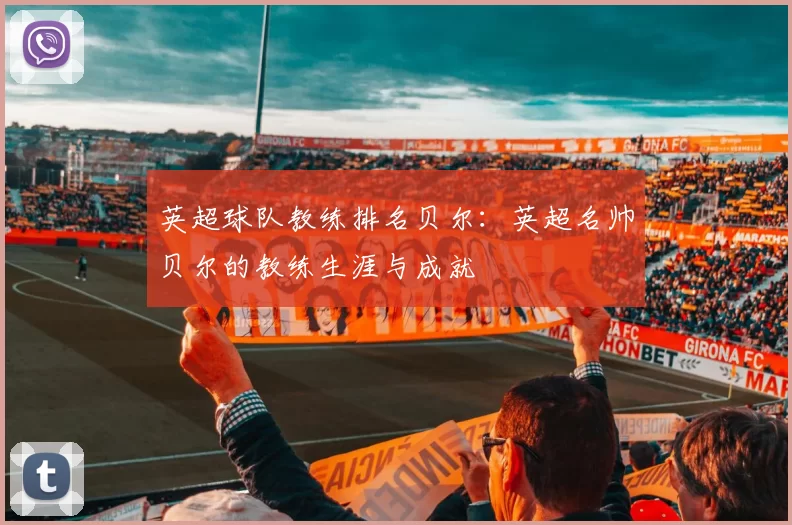 英超球队教练排名贝尔：英超名帅贝尔的教练生涯与成就