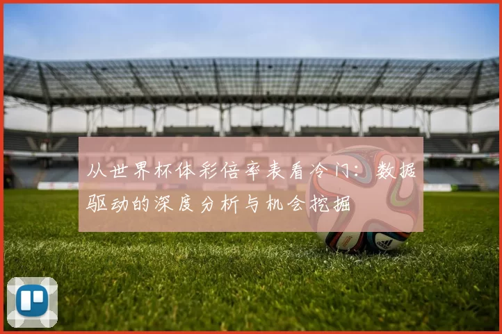 从世界杯体彩倍率表看冷门：数据驱动的深度分析与机会挖掘
