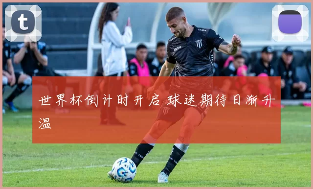 世界杯倒计时开启 球迷期待日渐升温