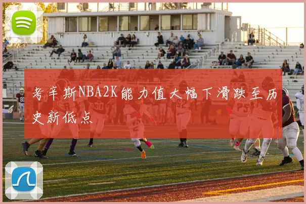 考辛斯NBA2K能力值大幅下滑跌至历史新低点