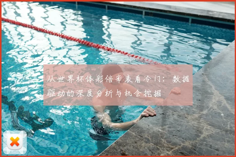 从世界杯体彩倍率表看冷门:数据驱动的深度分析与机会挖掘