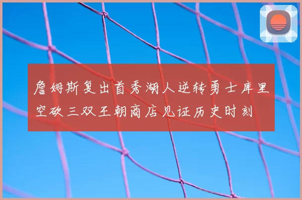 詹姆斯复出首秀湖人逆转勇士库里空砍三双王朝商店见证历史时刻