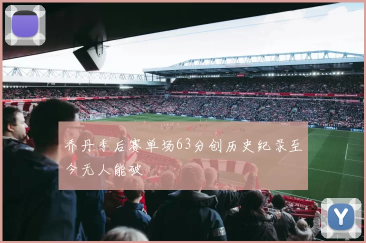 乔丹季后赛单场63分创历史纪录至今无人能破