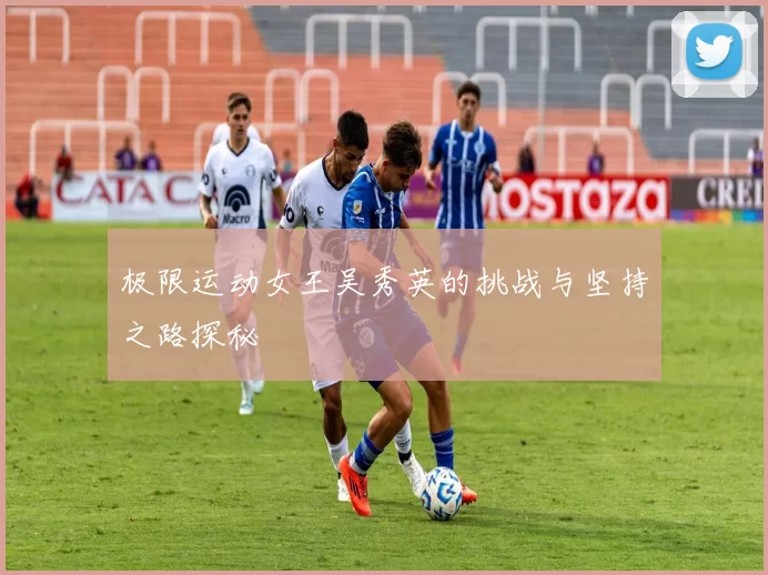 极限运动女王吴秀英的挑战与坚持之路探秘