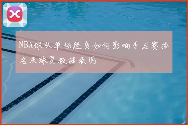 NBA球队单场胜负如何影响季后赛排名及球员数据表现