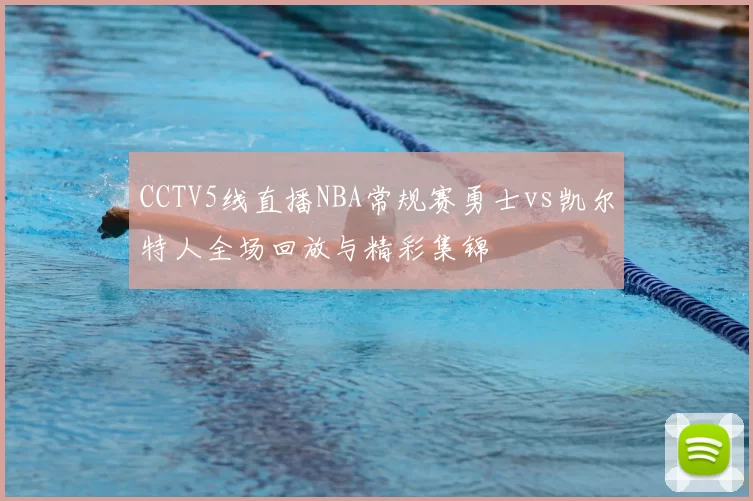 CCTV5线直播NBA常规赛勇士vs凯尔特人全场回放与精彩集锦