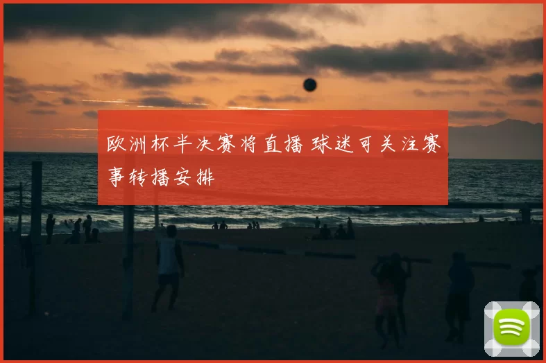 欧洲杯半决赛将直播 球迷可关注赛事转播安排