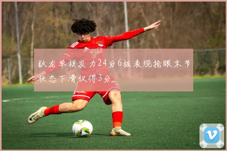 狄龙单核发力24分6板表现抢眼末节状态下滑仅得3分