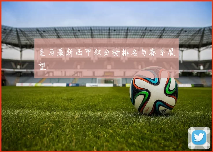 皇马最新西甲积分榜排名与赛季展望