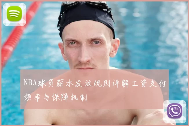 NBA球员薪水发放规则详解工资支付频率与保障机制