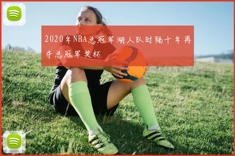 2020年NBA总冠军湖人队时隔十年再夺总冠军奖杯