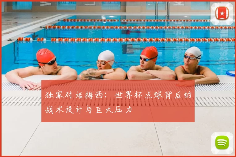 独家对话梅西：世界杯点球背后的战术设计与巨大压力