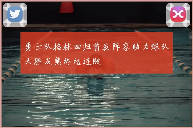 勇士队格林回归首发阵容助力球队大胜灰熊终结连败