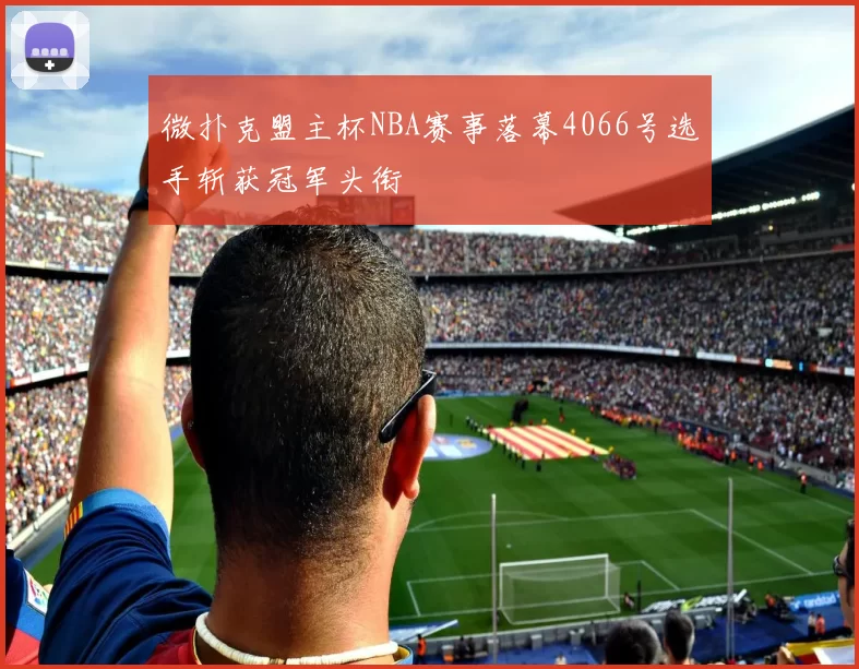 微扑克盟主杯NBA赛事落幕4066号选手斩获冠军头衔