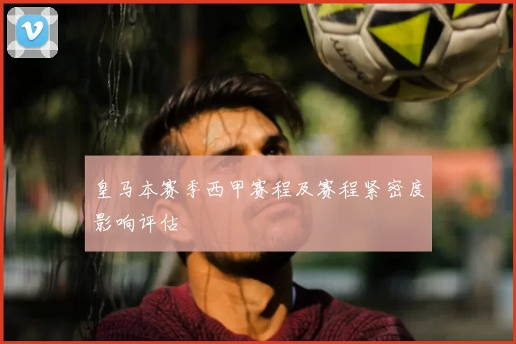 皇马本赛季西甲赛程及赛程紧密度影响评估