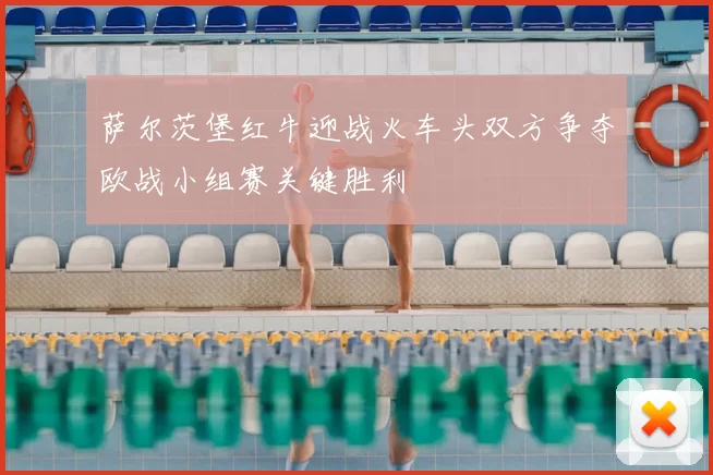 萨尔茨堡红牛迎战火车头双方争夺欧战小组赛关键胜利