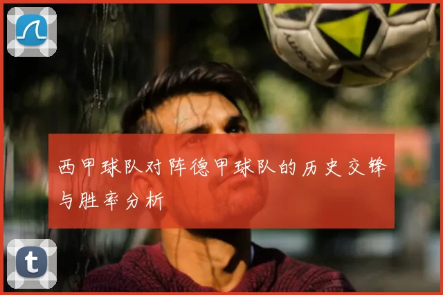 西甲球队对阵德甲球队的历史交锋与胜率分析