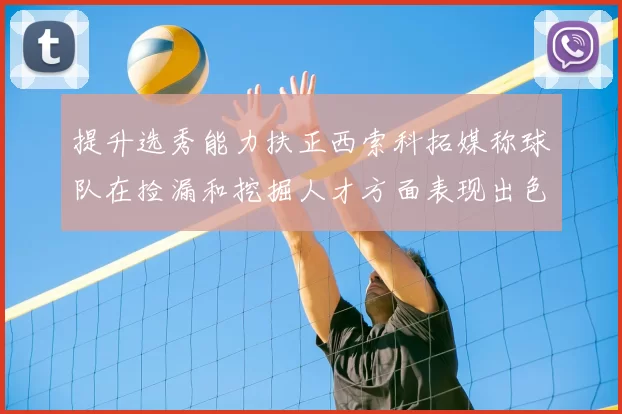 提升选秀能力扶正西索科拓媒称球队在捡漏和挖掘人才方面表现出色