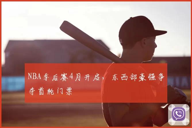 NBA季后赛4月开启,东西部豪强争夺首轮门票