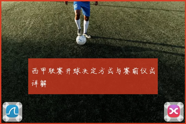 西甲联赛开球决定方式与赛前仪式详解