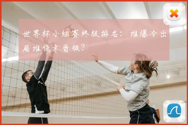 世界杯小组赛终极排名：谁爆冷出局谁侥幸晋级？