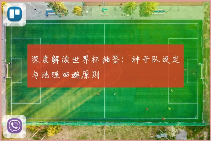深度解读世界杯抽签：种子队设定与地理回避原则