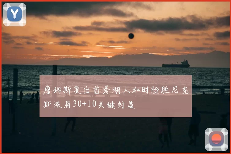 詹姆斯复出首秀湖人加时险胜尼克斯浓眉30+10关键封盖