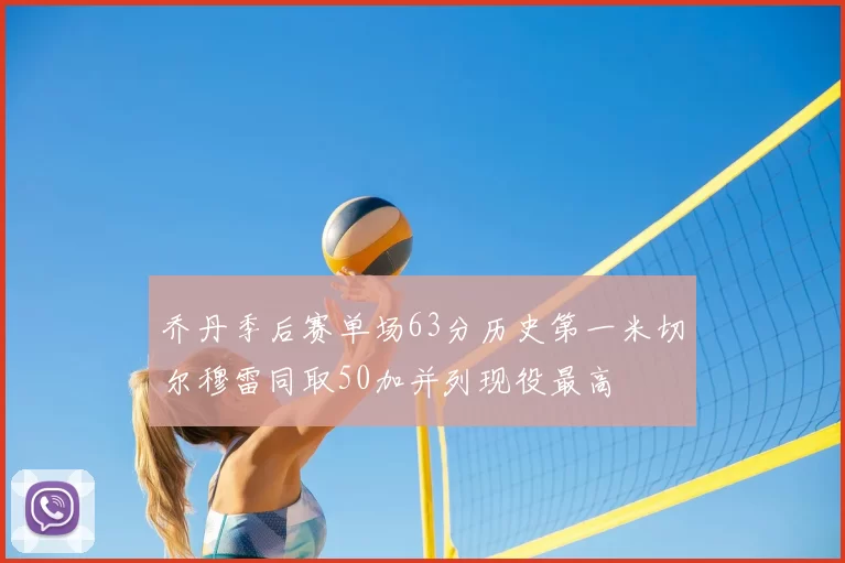 乔丹季后赛单场63分历史第一米切尔穆雷同取50加并列现役最高