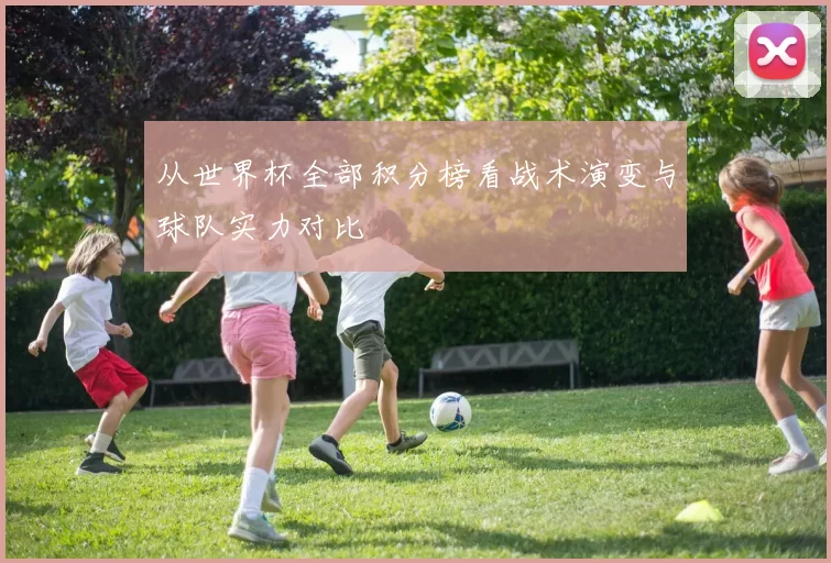 从世界杯全部积分榜看战术演变与球队实力对比
