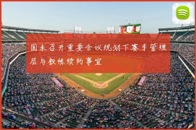 国米召开重要会议规划下赛季管理层与教练续约事宜