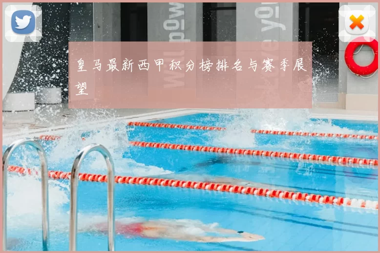 皇马最新西甲积分榜排名与赛季展望