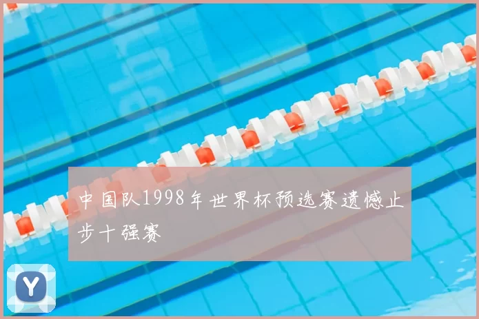 中国队1998年世界杯预选赛遗憾止步十强赛