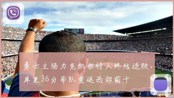勇士主场力克凯尔特人终结连败,库里36分率队重返西部前十