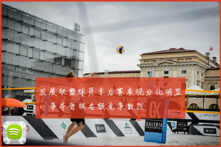发展联盟球员季后赛表现分化明显，争夺晋级名额竞争激烈