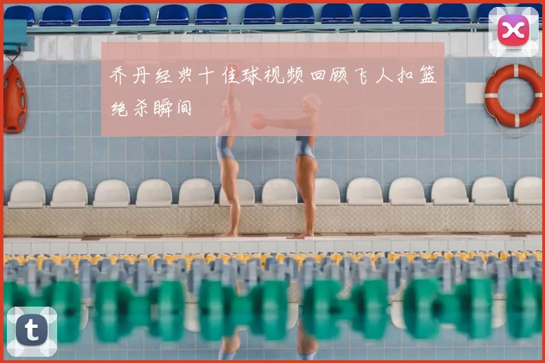 乔丹经典十佳球视频回顾飞人扣篮绝杀瞬间