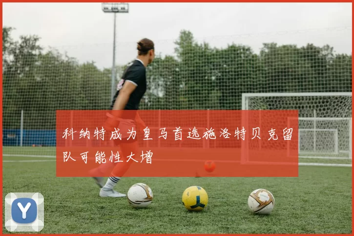 科纳特成为皇马首选施洛特贝克留队可能性大增