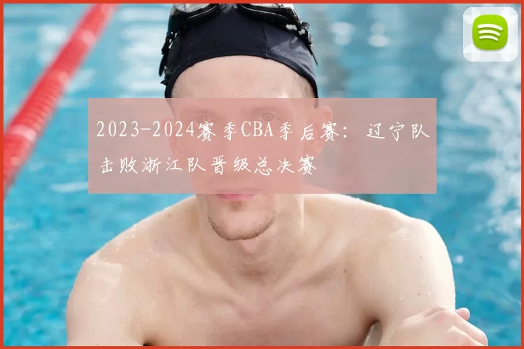 2023-2024赛季CBA季后赛:辽宁队击败浙江队晋级总决赛