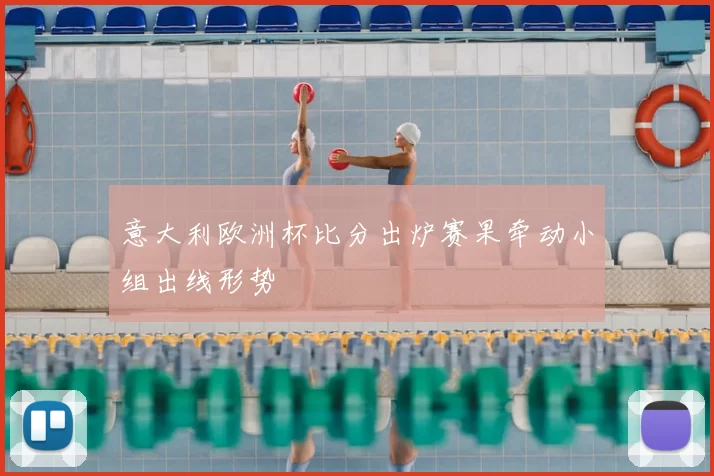 意大利欧洲杯比分出炉赛果牵动小组出线形势