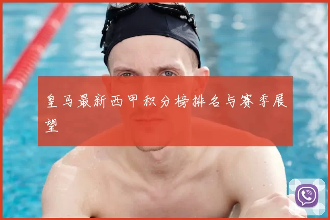 皇马最新西甲积分榜排名与赛季展望