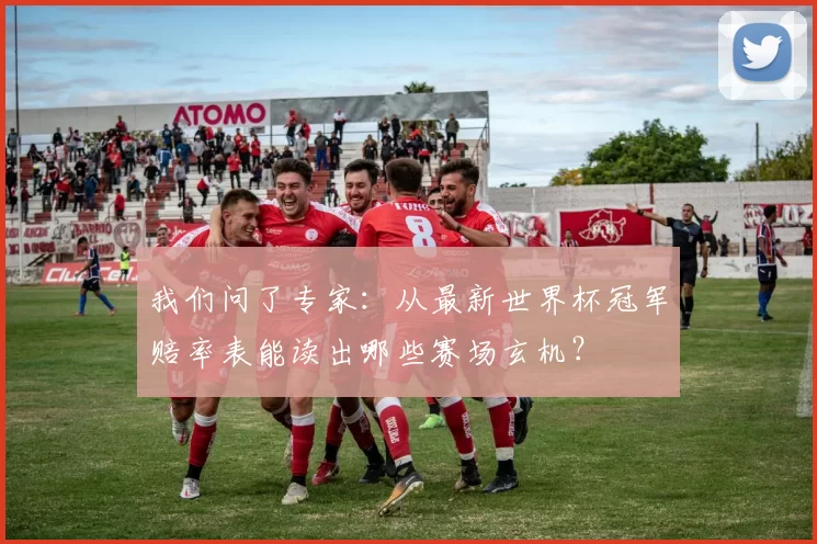我们问了专家:从最新世界杯冠军赔率表能读出哪些赛场玄机?