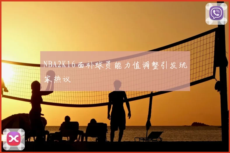 NBA2K16面补球员能力值调整引发玩家热议