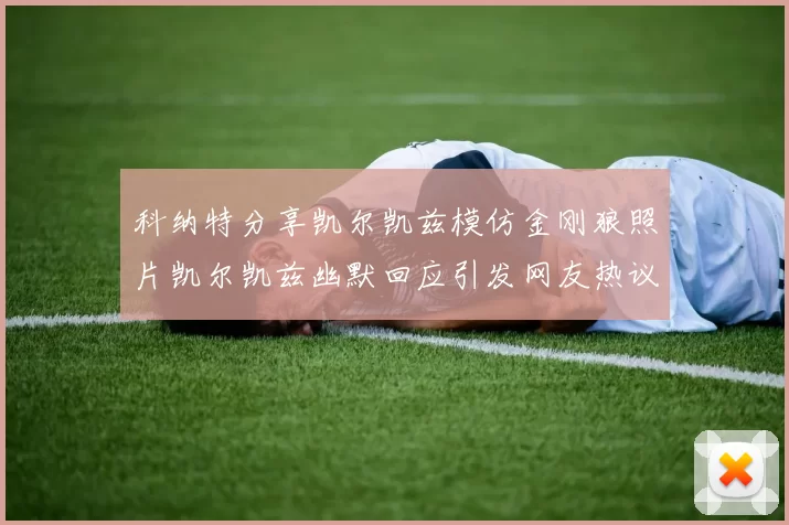 科纳特分享凯尔凯兹模仿金刚狼照片凯尔凯兹幽默回应引发网友热议
