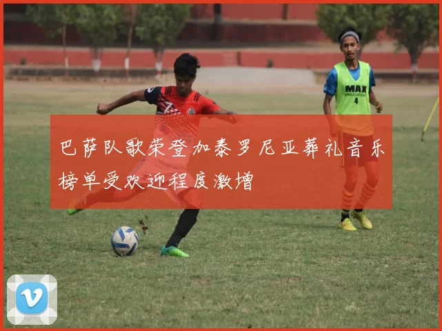 巴萨队歌荣登加泰罗尼亚葬礼音乐榜单受欢迎程度激增