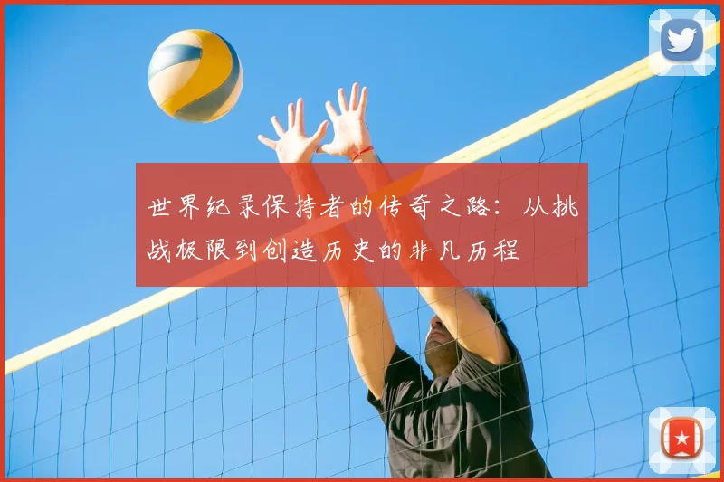 世界纪录保持者的传奇之路:从挑战极限到创造历史的非凡历程