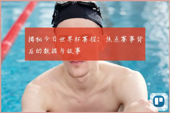 揭秘今日世界杯赛程:焦点赛事背后的数据与故事